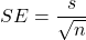 \[ SE = \frac{s}{\sqrt{n}} \]